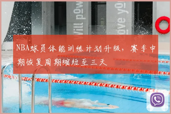 NBA球员体能训练计划升级，赛季中期恢复周期缩短至三天