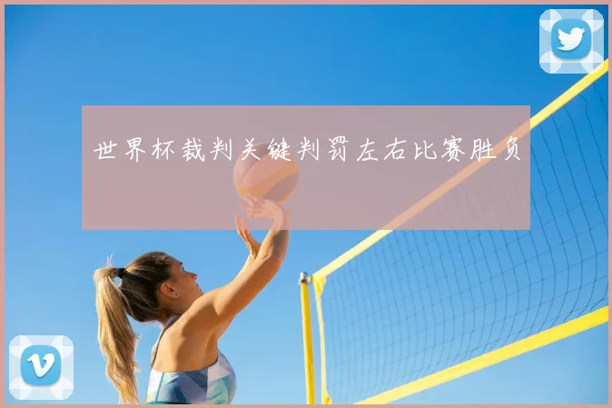世界杯裁判关键判罚左右比赛胜负