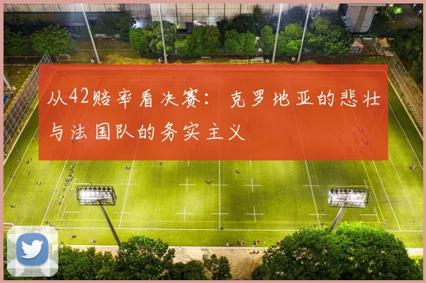 从42赔率看决赛：克罗地亚的悲壮与法国队的务实主义